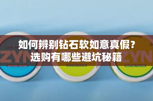 如何辨别钻石软如意真假？选购有哪些避坑秘籍